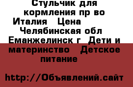 Стульчик для кормления пр-во Италия › Цена ­ 2 500 - Челябинская обл., Еманжелинск г. Дети и материнство » Детское питание   